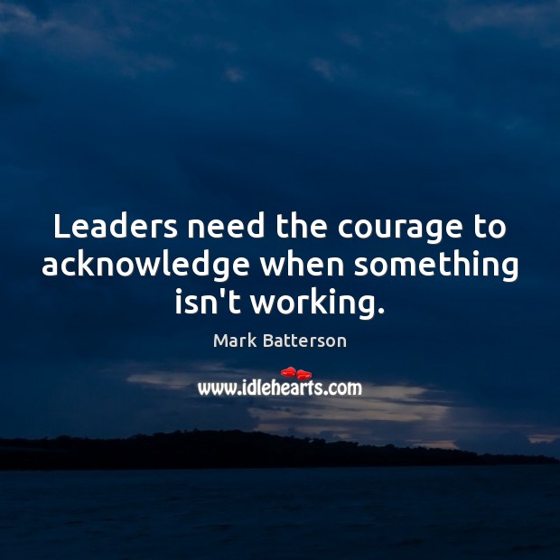 Leaders need the courage to acknowledge when something isn’t working. Mark Batterson Picture Quote