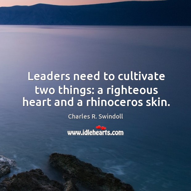 Leaders need to cultivate two things: a righteous heart and a rhinoceros skin. Charles R. Swindoll Picture Quote