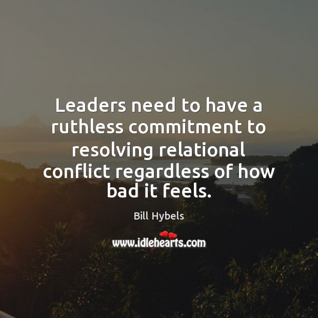 Leaders need to have a ruthless commitment to resolving relational conflict regardless Bill Hybels Picture Quote