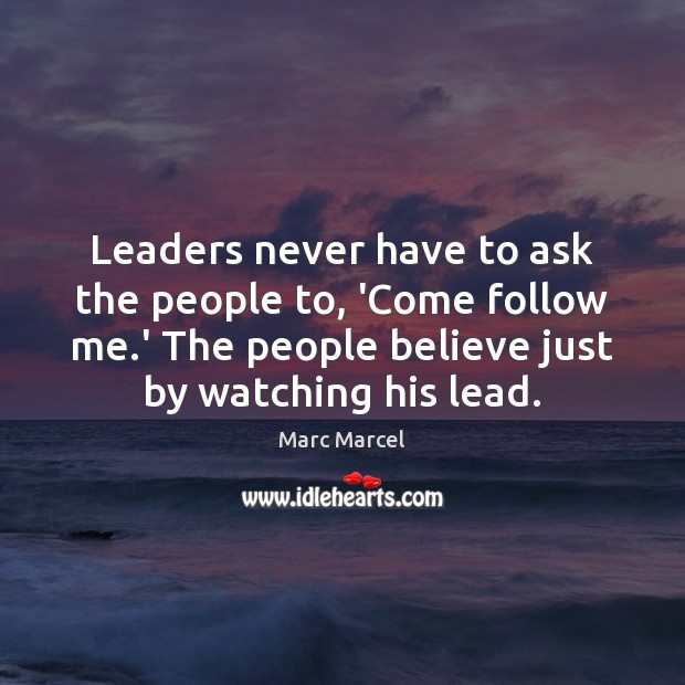 Leaders never have to ask the people to, ‘Come follow me.’ Marc Marcel Picture Quote
