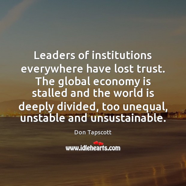 Leaders of institutions everywhere have lost trust. The global economy is stalled Don Tapscott Picture Quote