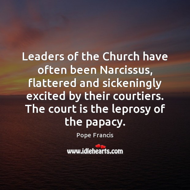 Leaders of the Church have often been Narcissus, flattered and sickeningly excited Pope Francis Picture Quote