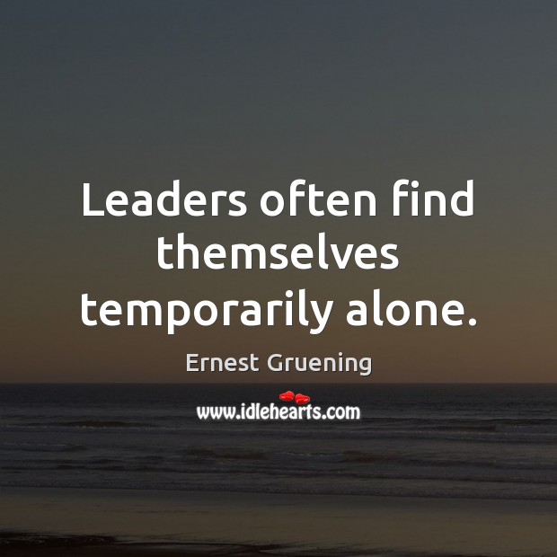 Leaders often find themselves temporarily alone. Ernest Gruening Picture Quote