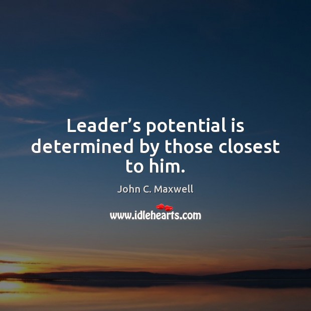 Leader’s potential is determined by those closest to him. John C. Maxwell Picture Quote
