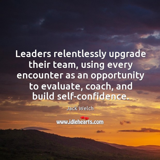 Leaders relentlessly upgrade their team, using every encounter as an opportunity to Jack Welch Picture Quote