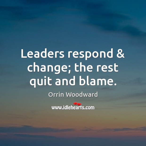 Leaders respond & change; the rest quit and blame. Orrin Woodward Picture Quote
