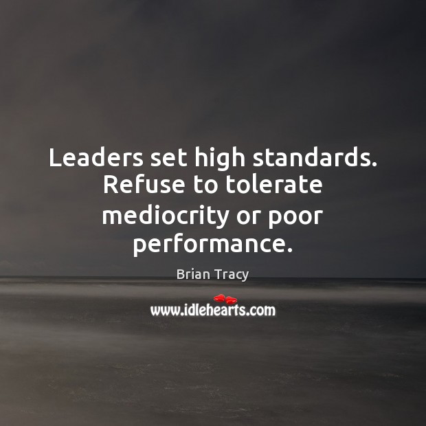 Leaders set high standards. Refuse to tolerate mediocrity or poor performance. Image