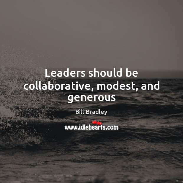 Leaders should be collaborative, modest, and generous Bill Bradley Picture Quote