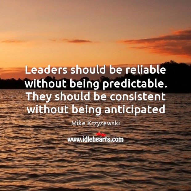 Leaders should be reliable without being predictable. They should be consistent without Mike Krzyzewski Picture Quote