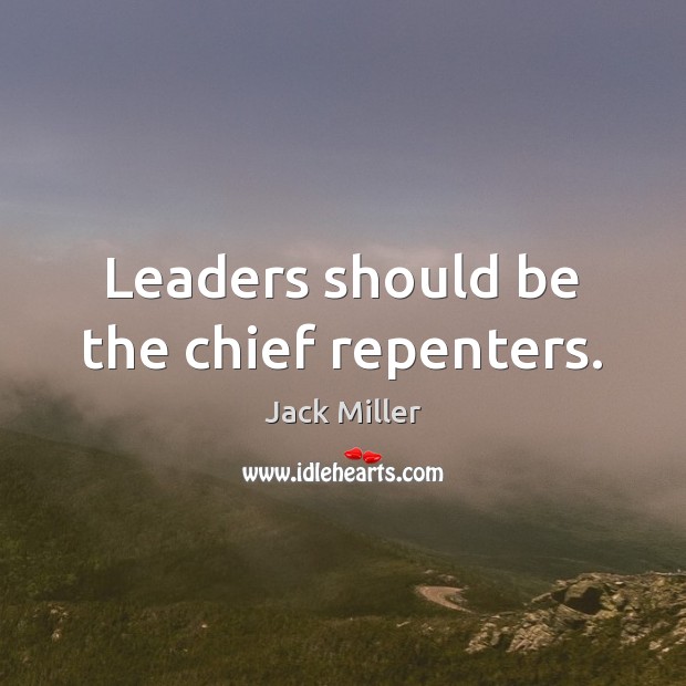 Leaders should be the chief repenters. Jack Miller Picture Quote