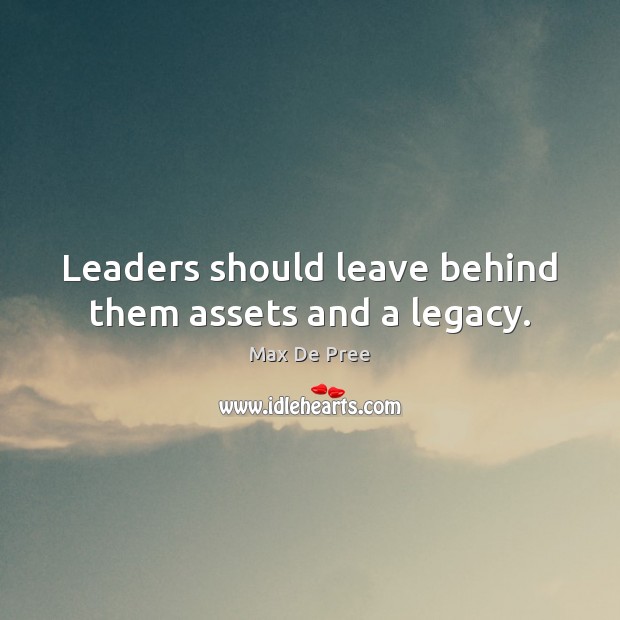 Leaders should leave behind them assets and a legacy. Max De Pree Picture Quote