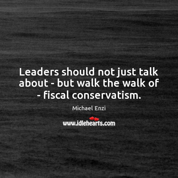 Leaders should not just talk about – but walk the walk of – fiscal conservatism. Michael Enzi Picture Quote