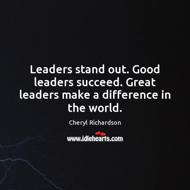 Leaders stand out. Good leaders succeed. Great leaders make a difference in the world. Cheryl Richardson Picture Quote