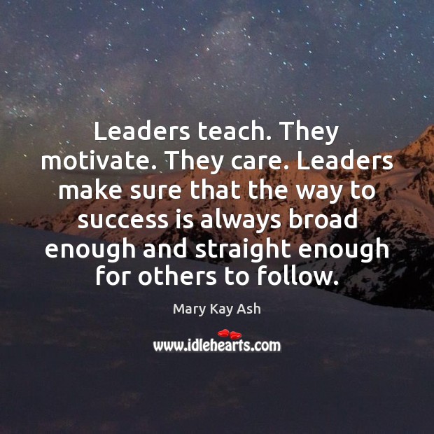 Leaders teach. They motivate. They care. Leaders make sure that the way Mary Kay Ash Picture Quote