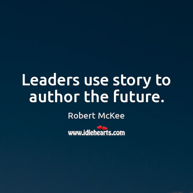 Leaders use story to author the future. Robert McKee Picture Quote