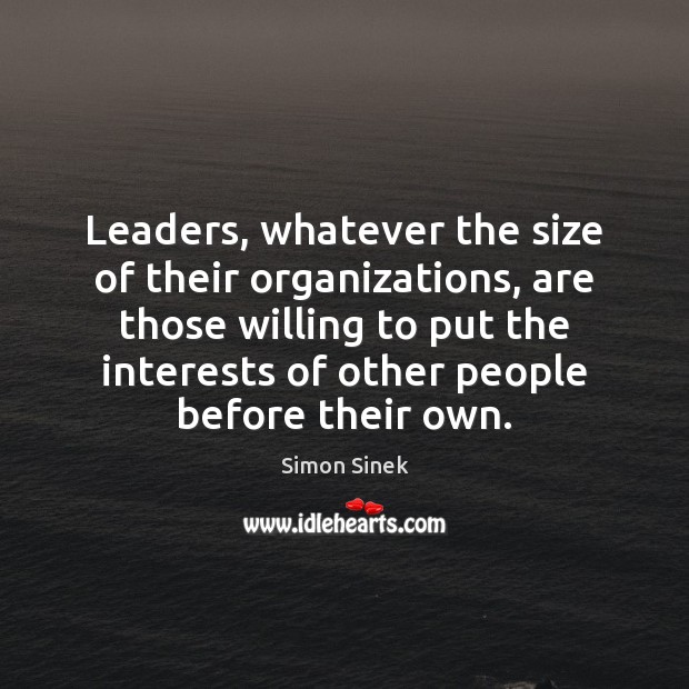 Leaders, whatever the size of their organizations, are those willing to put Simon Sinek Picture Quote