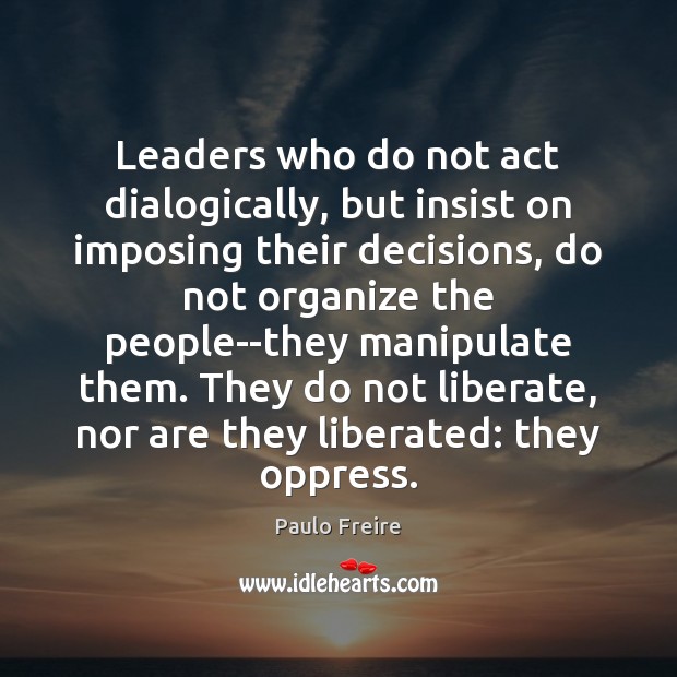 Leaders who do not act dialogically, but insist on imposing their decisions, Liberate Quotes Image