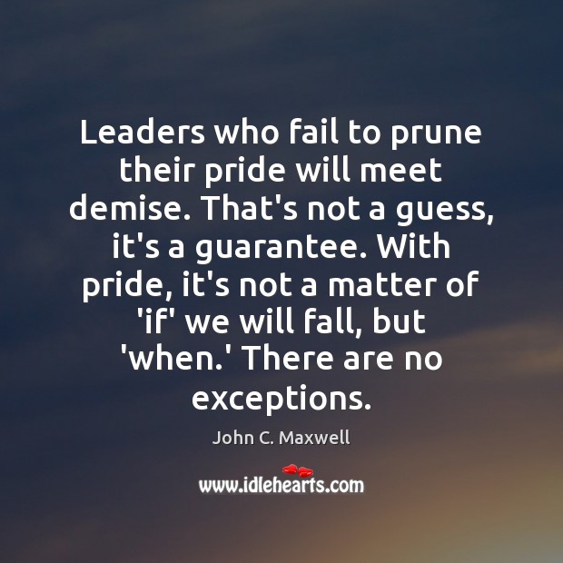 Leaders who fail to prune their pride will meet demise. That’s not John C. Maxwell Picture Quote