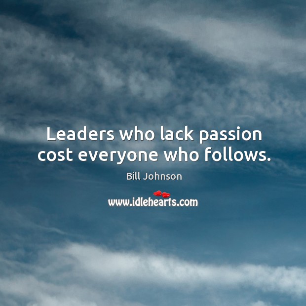 Leaders who lack passion cost everyone who follows. Bill Johnson Picture Quote