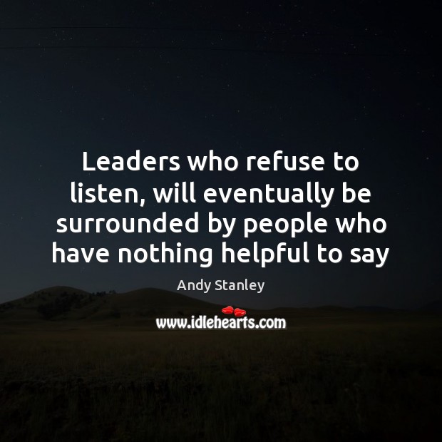 Leaders who refuse to listen, will eventually be surrounded by people who Andy Stanley Picture Quote