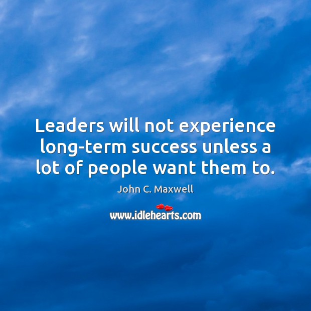 Leaders will not experience long-term success unless a lot of people want them to. Image