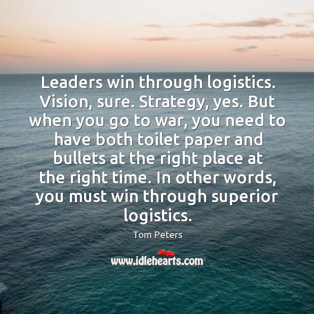 Leaders win through logistics. Vision, sure. Strategy, yes. But when you go Tom Peters Picture Quote