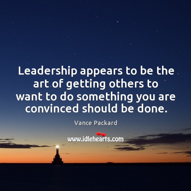 Leadership appears to be the art of getting others to want to do something you are convinced should be done. Vance Packard Picture Quote