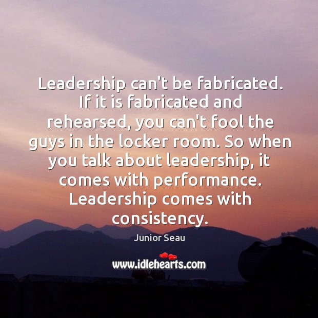Leadership can’t be fabricated. If it is fabricated and rehearsed, you can’t Junior Seau Picture Quote