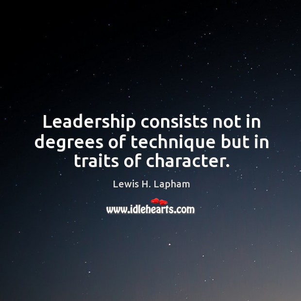Leadership consists not in degrees of technique but in traits of character. Lewis H. Lapham Picture Quote