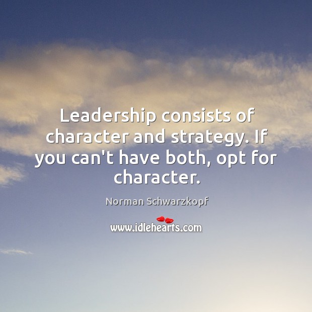 Leadership consists of character and strategy. If you can’t have both, opt for character. Norman Schwarzkopf Picture Quote