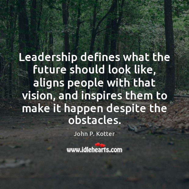 Leadership defines what the future should look like, aligns people with that John P. Kotter Picture Quote