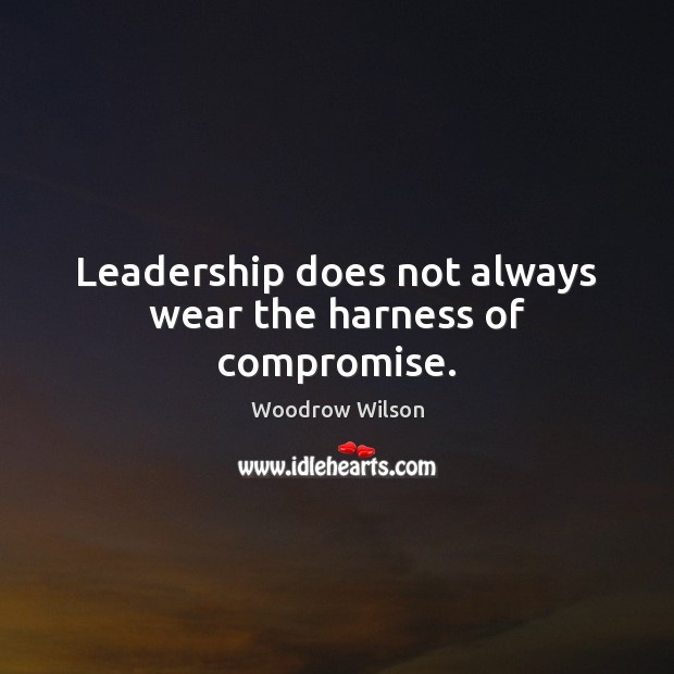 Leadership does not always wear the harness of compromise. Woodrow Wilson Picture Quote