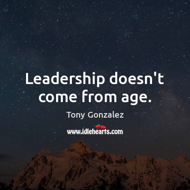Leadership doesn’t come from age. Tony Gonzalez Picture Quote