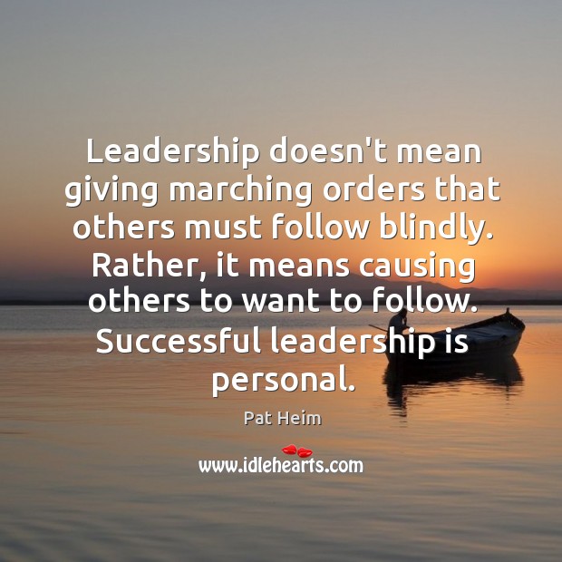Leadership doesn’t mean giving marching orders that others must follow blindly. Rather, Leadership Quotes Image