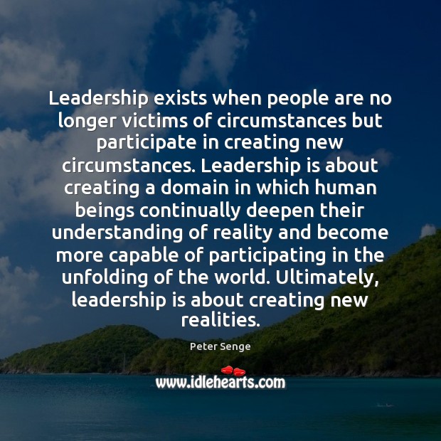Leadership exists when people are no longer victims of circumstances but participate Peter Senge Picture Quote