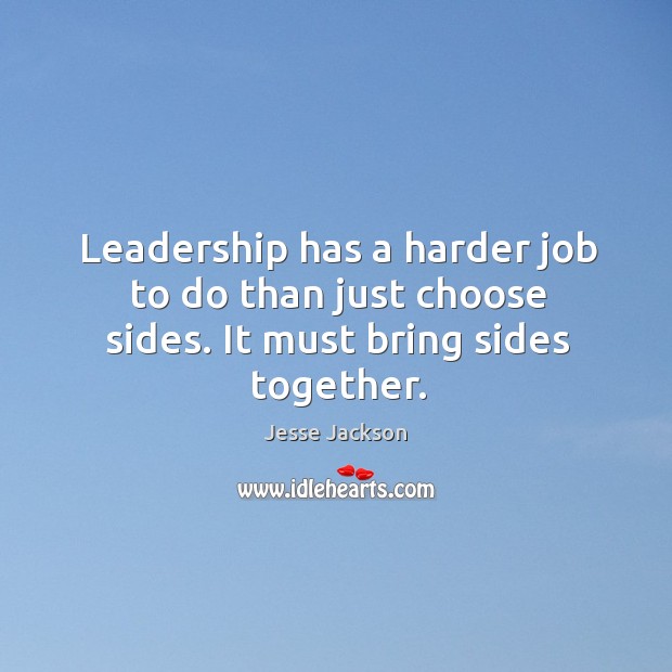 Leadership has a harder job to do than just choose sides. It must bring sides together. Image