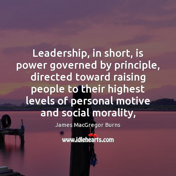 Leadership, in short, is power governed by principle, directed toward raising people James MacGregor Burns Picture Quote