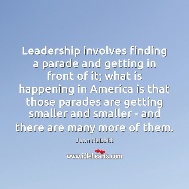 Leadership involves finding a parade and getting in front of it; what John Naisbitt Picture Quote