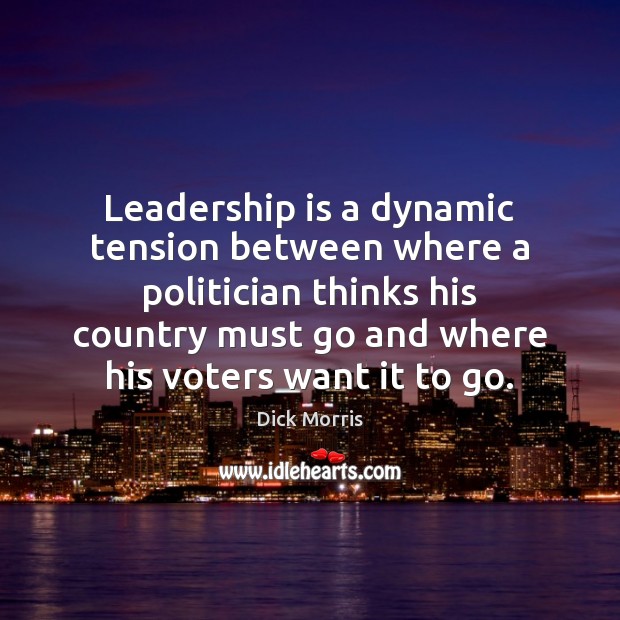 Leadership is a dynamic tension between where a politician thinks his country Leadership Quotes Image