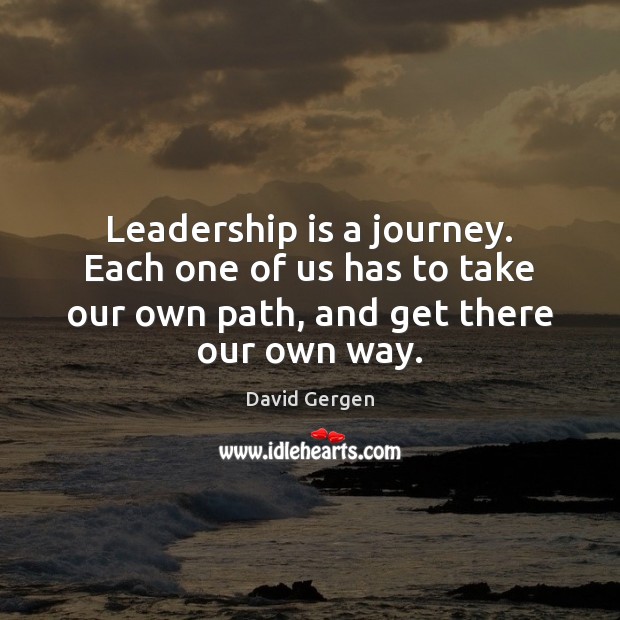 Leadership is a journey. Each one of us has to take our David Gergen Picture Quote