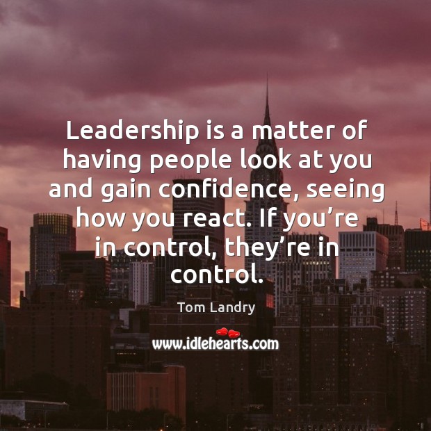 Leadership is a matter of having people look at you and gain confidence, seeing how you react. Image
