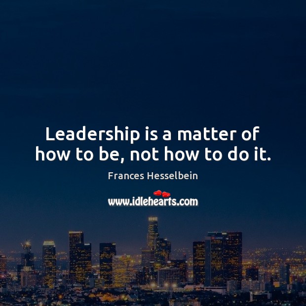 Leadership is a matter of how to be, not how to do it. Image