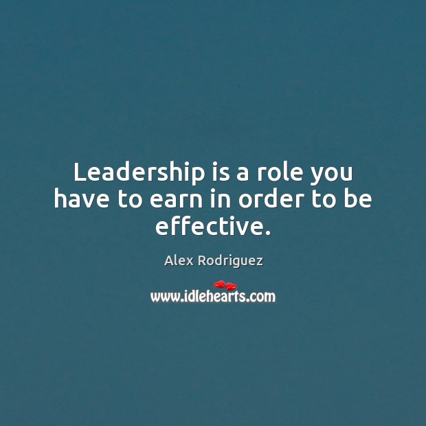 Leadership is a role you have to earn in order to be effective. Leadership Quotes Image