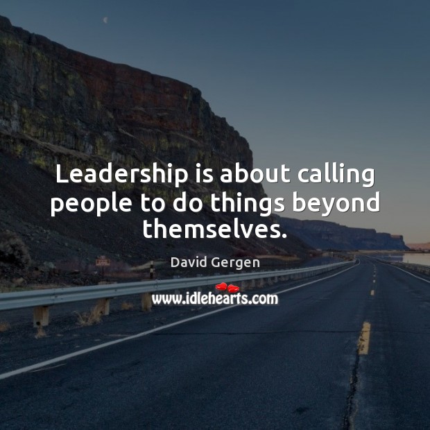 Leadership is about calling people to do things beyond themselves. David Gergen Picture Quote