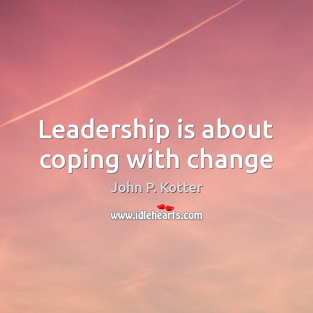 Leadership is about coping with change John P. Kotter Picture Quote
