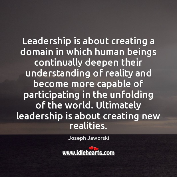 Leadership is about creating a domain in which human beings continually deepen Image
