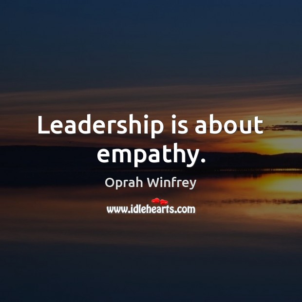 Leadership is about empathy. Oprah Winfrey Picture Quote