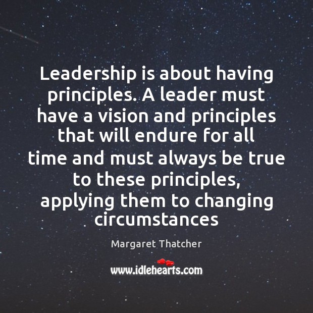 Leadership is about having principles. A leader must have a vision and Margaret Thatcher Picture Quote