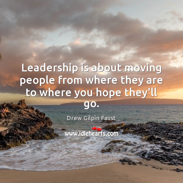 Leadership is about moving people from where they are to where you hope they’ll go. Image