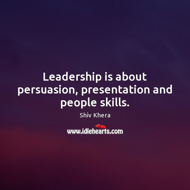 Leadership is about persuasion, presentation and people skills. Shiv Khera Picture Quote